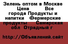 Зелень оптом в Москве. › Цена ­ 600 - Все города Продукты и напитки » Фермерские продукты   . Самарская обл.,Отрадный г.
